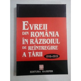  EVREII  DIN  ROMANIA  IN  RAZBOIUL  DE  REINTREGIRE  A  TARII  1916-1919  -  volum alcatuit de Dumitru Hincu   